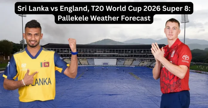 Sri Lanka vs England, T20 World Cup 2026 Super 8: Pallekele Weather Forecast – Will rain play a spoilsport?